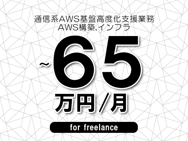 【55～65万円／フリーランス】＜AWS構築,インフラ/通信系AWS基盤高度化支援業務＞◆完全週休2日制　◆年間休日120日以上　◆出張費用別途支給