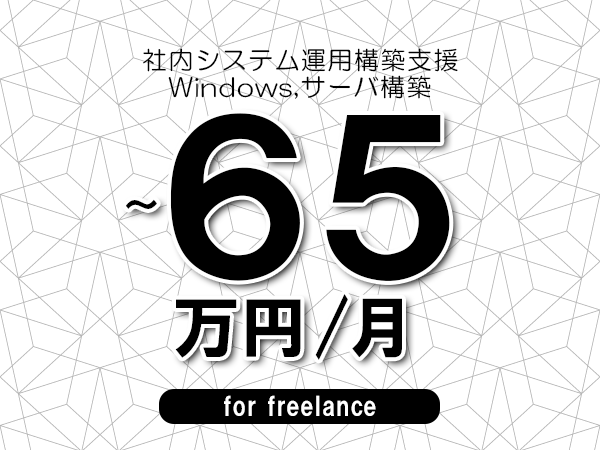 【55～65万円／フリーランス】＜Windows,サーバ構築/社内システム運用構築支援＞◆完全週休2日制　◆年間休日120日以上　◆出張費用別途支給