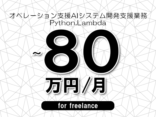 【70～80万円／フリーランス】＜Python,Lambda/オペレーション支援AIシステム開発支援業務＞◆完全週休2日制　◆年間休日120日以上　◆出張費用別途支給