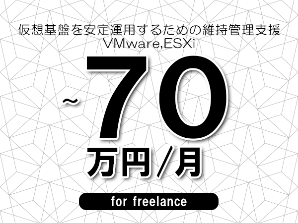 【60～70万円／フリーランス】＜VMware,ESXi/仮想基盤を安定運用するための維持管理支援＞◆完全週休2日制　◆年間休日120日以上　◆出張費用別途支給