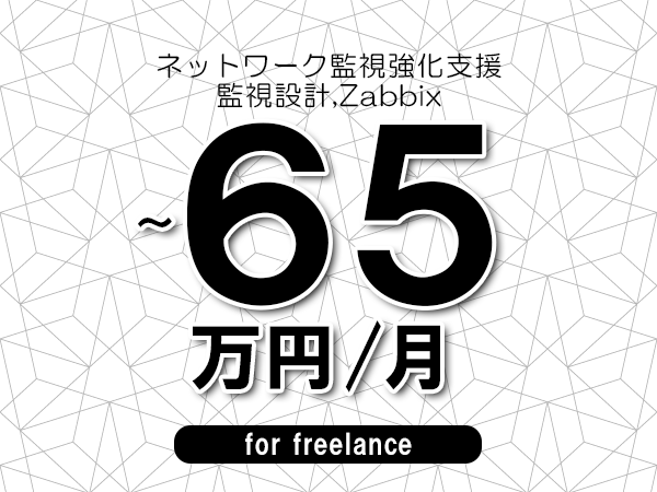 【55～65万円／フリーランス】＜監視設計,Zabbix/ネットワーク監視強化支援＞◆完全週休2日制　◆年間休日120日以上　◆出張費用別途支給