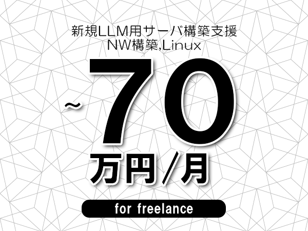 【60～70万円／フリーランス】＜NW構築,Linux/新規LLM用サーバ構築支援＞◆完全週休2日制　◆年間休日120日以上　◆出張費用別途支給