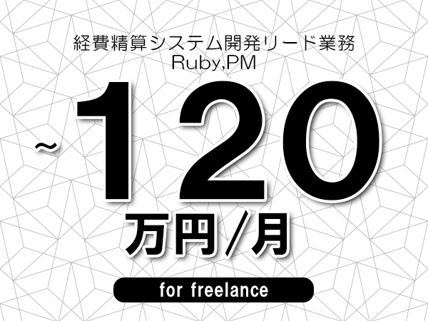 【110～120万円／フリーランス】＜Ruby,PM/経費精算システム開発リード業務＞◆完全週休2日制　◆年間休日120日以上　◆出張費用別途支給