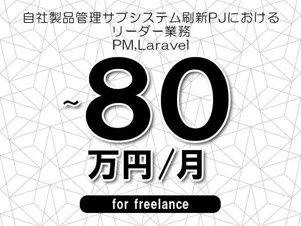 【70～80万円／フリーランス】＜PM,Laravel/自社製品管理サブシステム刷新PJにおけるリーダー業務＞◆完全週休2日制　◆リモート併用環境　◆年間休日120日以上　◆出張費用別途支給