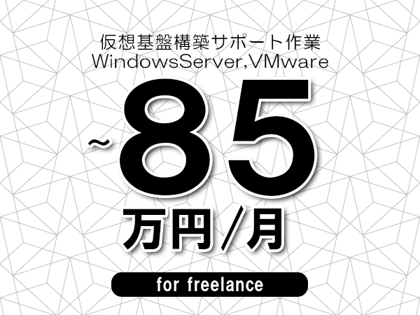 【75～85万円／フリーランス】＜WindowsServer,VMware/仮想基盤構築サポート作業＞◆完全週休2日制　◆年間休日120日以上　◆出張費用別途支給