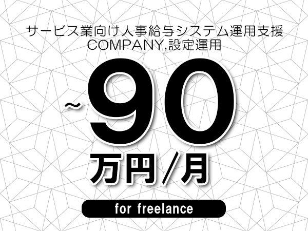 【70～90万円／フリーランス】＜COMPANY,設定運用/サービス業向け人事給与システム運用支援＞◆全週休2日制　◆リモート併用相談可　◆年間休日1完20日以上　◆出張費用別途支給