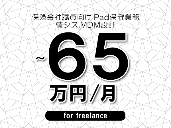 【50～65万円／フリーランス】＜情シス,MDM設計/保険会社職員向けiPad保守業務＞◆完全週休2日制　◆年間休日120日以上　◆出張費用別途支給