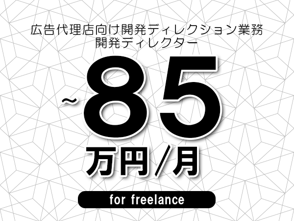 【70～85万円／フリーランス】＜開発ディレクター/広告代理店向け開発ディレクション業務＞◆完全週休2日制　◆年間休日120日以上　◆出張費用別途支給