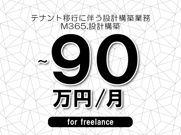 【75～90万円／フリーランス】＜M365,設計構築/テナント移行に伴う設計構築業務＞◆完全週休2日制　◆リモート併用環境　◆年間休日120日以上　◆出張費用別途支給