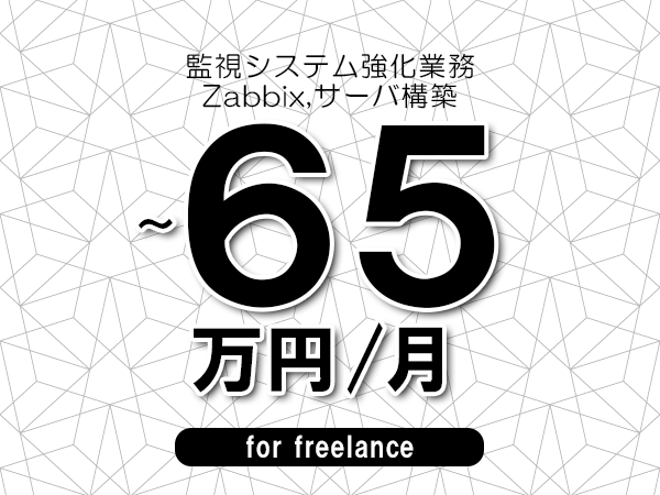 【55～65万円／フリーランス】＜Zabbix,サーバ構築/監視システム強化業務＞◆完全週休2日制　◆年間休日120日以上　◆出張費用別途支給