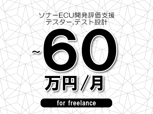 【50～60万円／フリーランス】＜テスター,テスト設計/ソナーECU開発評価支援＞◆完全週休2日制　◆年間休日120日以上　◆出張費用別途支給