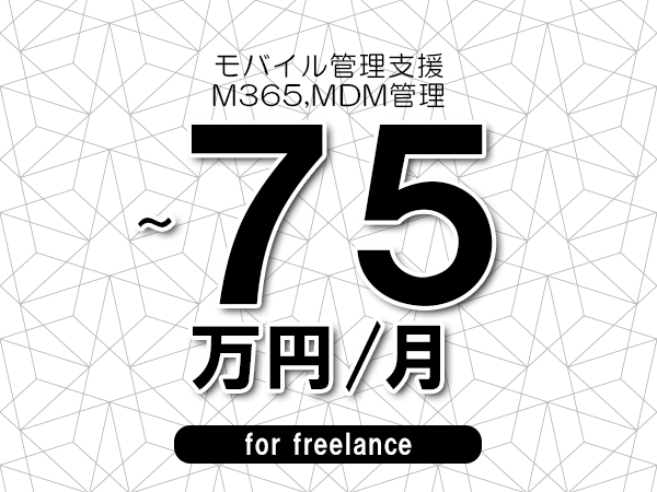 【65～75万円／フリーランス】＜M365,MDM管理/モバイル管理支援＞◆完全週休2日制　◆年間休日120日以上　◆出張費用別途支給