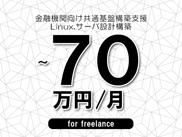 【60～70万円／フリーランス】＜Linux,サーバ設計構築/金融機関向け共通基盤構築支援＞◆完全週休2日制　◆年間休日120日以上　◆出張費用別途支給