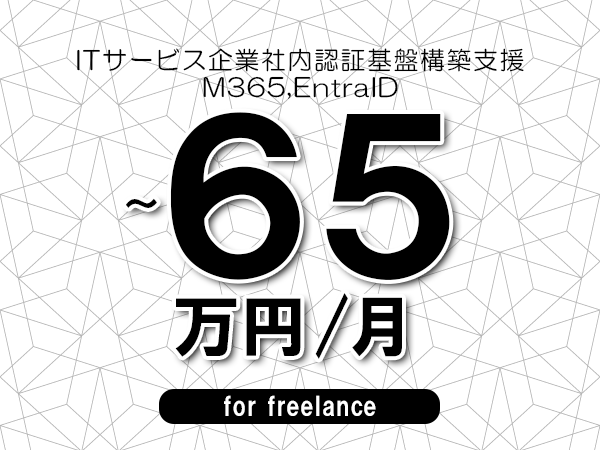 【55～65万円／フリーランス】＜M365,EntraID/ITサービス企業社内認証基盤構築支援＞◆完全週休2日制　◆年間休日120日以上　◆出張費用別途支給