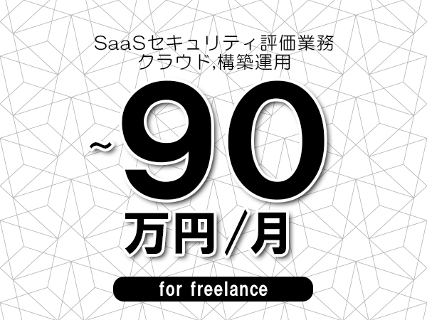 【70～90万円／フリーランス】＜クラウド,構築運用/SaaSセキュリティ評価業務＞◆全週休2日制　◆リモート併用環境　◆年間休日1完20日以上　◆出張費用別途支給