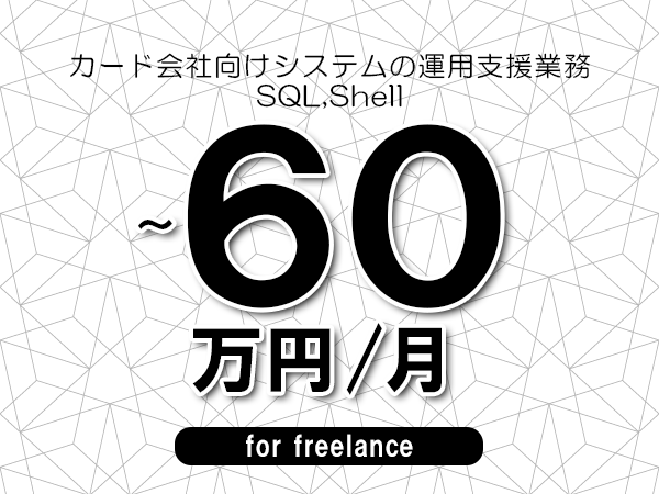 【50～60万円／フリーランス】＜SQL,Shell/カード会社向けシステムの運用支援業務＞◆完全週休2日制　◆年間休日120日以上　◆出張費用別途支給