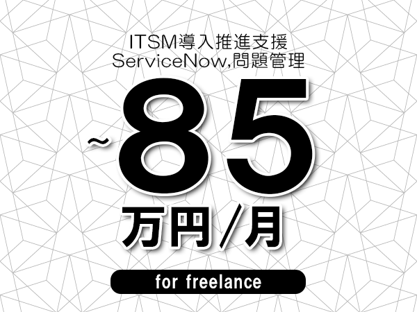 【75～85万円／フリーランス】＜ServiceNow,問題管理/ITSM導入推進支援＞◆完全週休2日制　◆年間休日120日以上　◆出張費用別途支給
