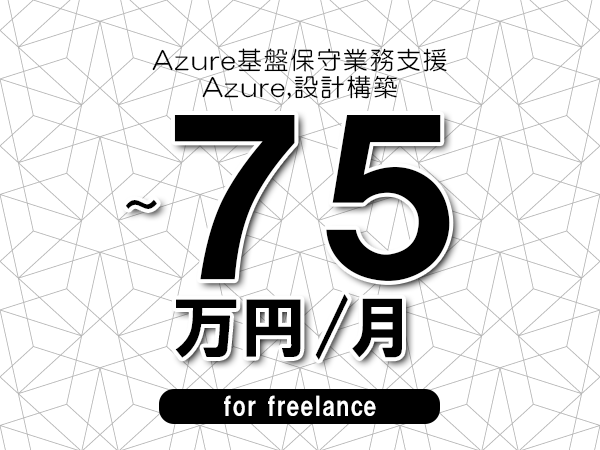 【60～75万円／フリーランス】＜Azure,設計構築/Azure基盤保守業務支援＞◆完全週休2日制　◆年間休日120日以上　◆出張費用別途支給