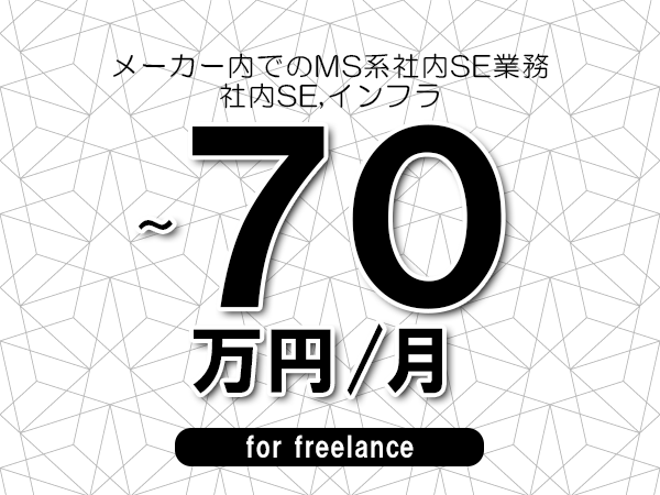 【55～70万円／フリーランス】＜社内SE,インフラ/メーカー内でのMS系社内SE業務＞◆完全週休2日制　◆年間休日120日以上　◆出張費用別途支給