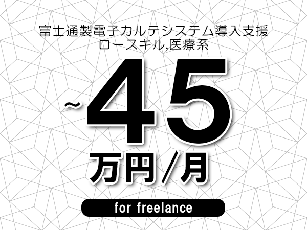 【35～45万円／フリーランス】＜ロースキル,医療系/富士通製電子カルテシステム導入支援＞◆完全週休2日制　◆年間休日120日以上　◆出張費用別途支給