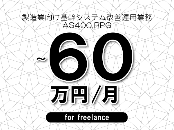 【55～60万円／フリーランス】＜AS400,RPG/製造業向け基幹システム改善運用業務＞◆完全週休2日制　◆年間休日120日以上　◆出張費用別途支給