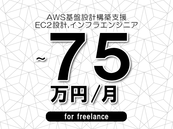 【65～75万円／フリーランス】＜EC2設計,インフラエンジニア/AWS基盤設計構築支援＞◆完全週休2日制　◆年間休日120日以上　◆出張費用別途支給