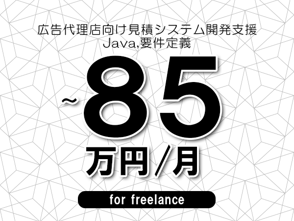【70～85万円／フリーランス】＜Java,要件定義/広告代理店向け見積システム開発支援＞◆完全週休2日制　◆年間休日120日以上　◆出張費用別途支給
