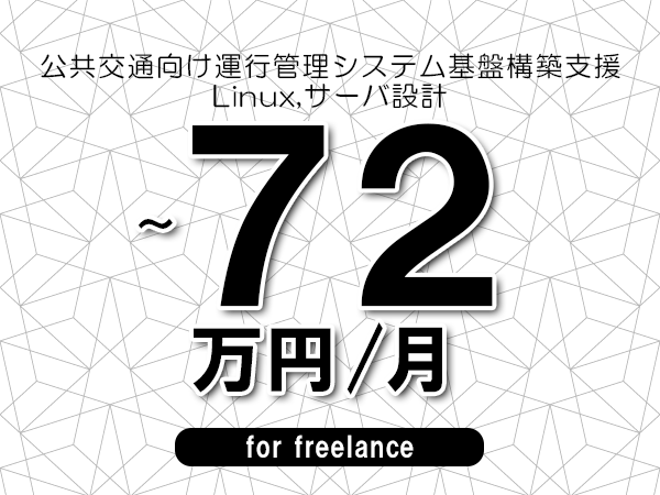 【65～72万円／フリーランス】＜Linux,サーバ設計/公共交通向け運行管理システム基盤構築支援＞◆完全週休2日制　◆年間休日120日以上　◆出張費用別途支給