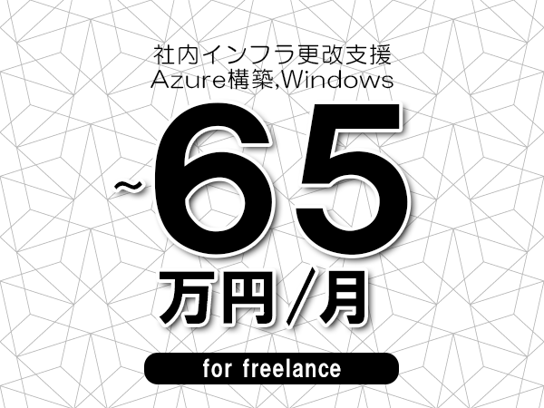 【55～65万円／フリーランス】＜Azure構築,Windows/社内インフラ更改支援＞◆完全週休2日制　◆年間休日120日以上　◆出張費用別途支給