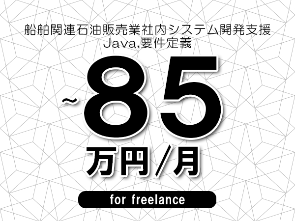 【75～85万円／フリーランス】＜Java,要件定義/船舶関連石油販売業社内システム開発支援＞◆完全週休2日制　◆年間休日120日以上　◆出張費用別途支給