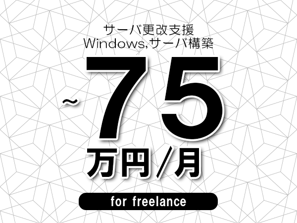 【65～75万円／フリーランス】＜Windows,サーバ構築/サーバ更改支援＞◆完全週休2日制　◆年間休日120日以上　◆出張費用別途支給