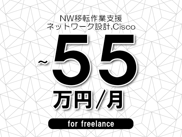 【45～55万円／フリーランス】＜ネットワーク設計,Cisco/NW移転作業支援＞◆完全週休2日制　◆年間休日120日以上　◆出張費用別途支給