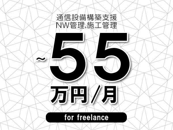 【45～55万円／フリーランス】＜NW管理,施工管理/通信設備構築支援＞◆完全週休2日制　◆年間休日120日以上　◆出張費用別途支給