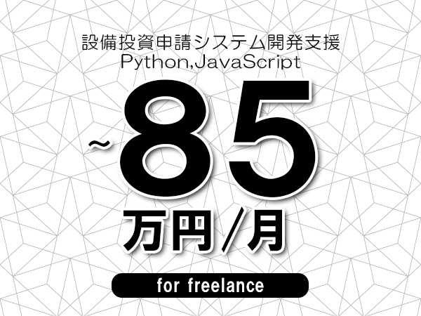 【70～85万円／フリーランス】＜Python,JavaScript/設備投資申請システム開発支援＞◆完全週休2日制　◆年間休日120日以上　◆出張費用別途支給