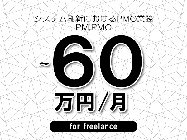【50～60万円／フリーランス】＜PM,PMO/システム刷新におけるPMO業務＞◆完全週休2日制　◆年間休日120日以上　◆出張費用別途支給