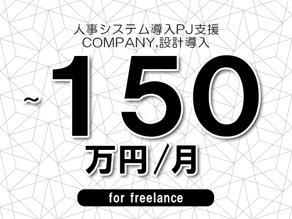 【60～150万円／フリーランス】＜COMPANY,設計導入/人事システム導入PJ支援＞◆完全週休2日制　◆フルリモート環境　◆年間休日120日以上　◆出張費用別途支給