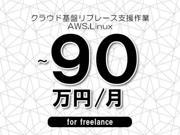 【80～90万円／フリーランス】＜AWS,Linux/クラウド基盤リプレース支援作業＞◆完全週休2日制　◆年間休日120日以上　◆出張費用別途支給