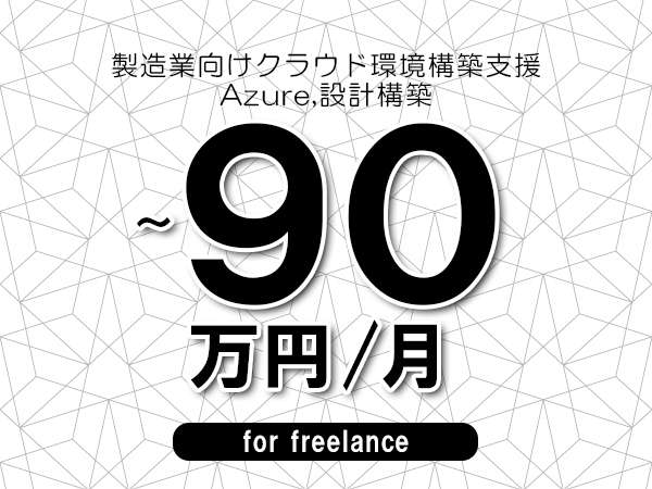 【80～90万円／フリーランス】＜Azure,設計構築/製造業向けクラウド環境構築支援＞◆完全週休2日制　◆年間休日120日以上　◆出張費用別途支給