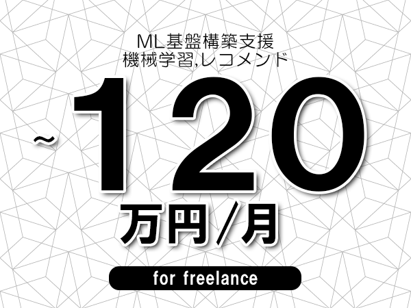 【110~120万円/フリーランス】<機械学習,レコメンド/ML基盤構築支援>◆完全週休2日制 ◆年間休日120日以上 ◆出張費用別途支給