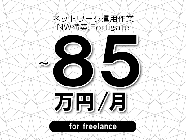 【75～85万円／フリーランス】＜NW構築,Fortigate/ネットワーク運用作業＞◆完全週休2日制　◆年間休日120日以上　◆出張費用別途支給
