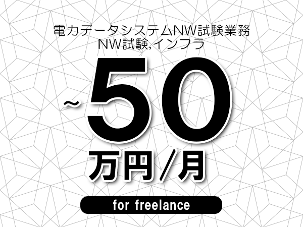 【40～50万円／フリーランス】＜NW試験,インフラ/電力データシステムNW試験業務＞◆完全週休2日制　◆年間休日120日以上　◆出張費用別途支給