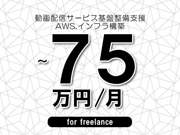 【65～75万円／フリーランス】＜AWS,インフラ構築/動画配信サービス基盤整備支援＞◆完全週休2日制　◆年間休日120日以上　◆出張費用別途支給