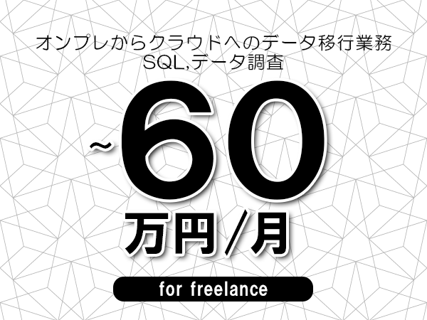 【50～60万円／フリーランス】＜SQL,データ調査/オンプレからクラウドへのデータ移行業務＞◆完全週休2日制　◆年間休日120日以上　◆出張費用別途支給