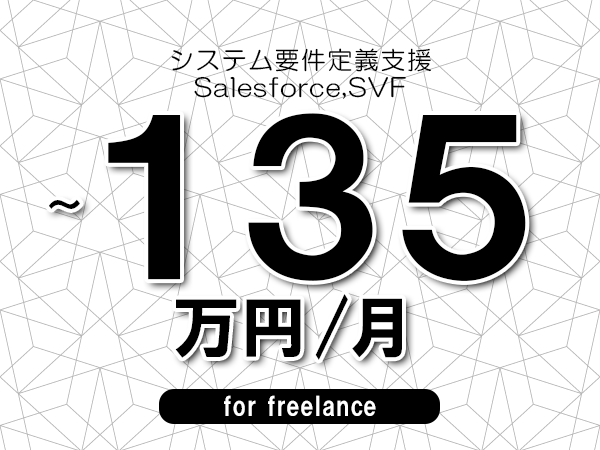 【120～135万円／フリーランス】＜Salesforce,SVF/システム要件定義支援＞◆完全週休2日制　◆年間休日120日以上　◆出張費用別途支給