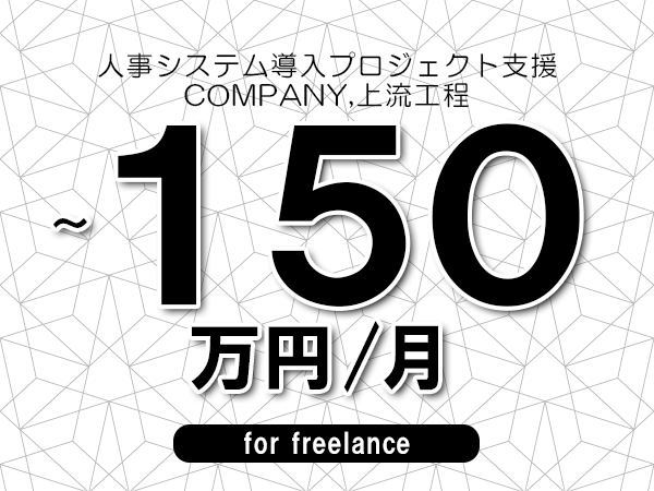 【100～150万円／フリーランス】＜COMPANY,上流工程/人事システム導入プロジェクト支援＞◆完全週休2日制　◆年間休日120日以上　◆出張費用別途支給