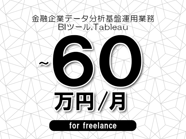 【50～60万円／フリーランス】＜BIツール,Tableau/金融企業データ分析基盤運用業務＞◆完全週休2日制　◆年間休日120日以上　◆出張費用別途支給