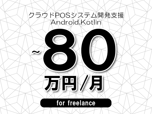 【70～80万円／フリーランス】＜Android,Kotlin/クラウドPOSシステム開発支援＞◆完全週休2日制　◆年間休日120日以上　◆出張費用別途支給