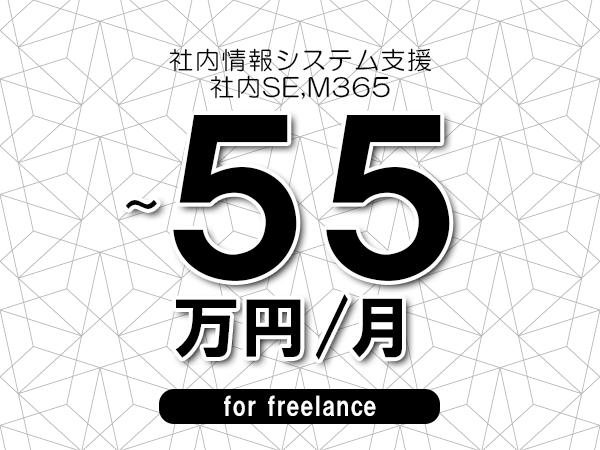 【50～55万円／フリーランス】＜社内SE,M365/社内情報システム支援＞◆完全週休2日制　◆年間休日120日以上　◆出張費用別途支給