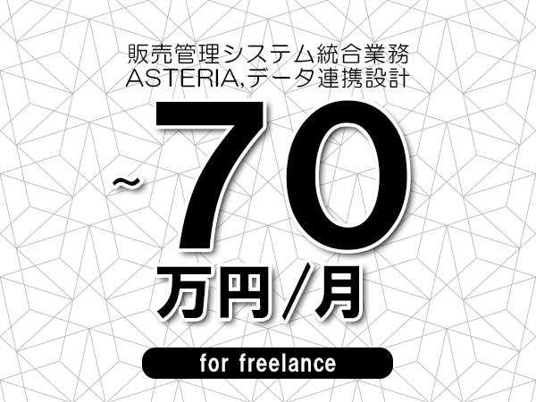 【60～70万円／フリーランス】＜ASTERIA,データ連携設計/販売管理システム統合業務＞◆完全週休2日制　◆年間休日120日以上　◆出張費用別途支給