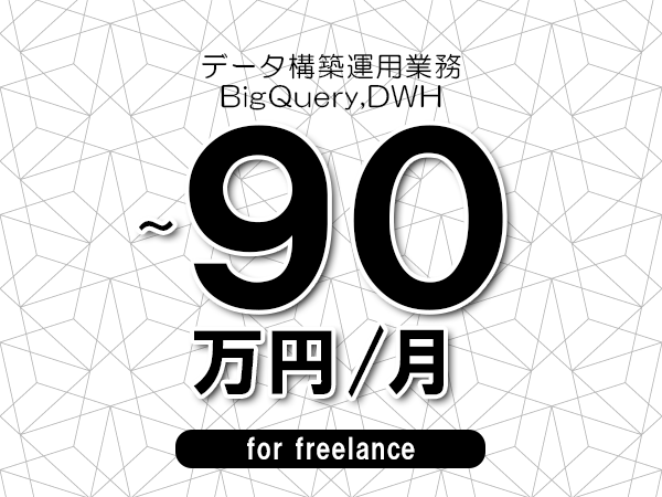 【80～90万円／フリーランス】＜BigQuery,DWH/データ構築運用業務＞◆完全週休2日制　◆年間休日120日以上　◆出張費用別途支給